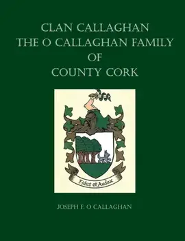 Clan Callaghan: The O Callaghan Family of County Cork, A History, Paperback/Joseph F. O. Callaghan