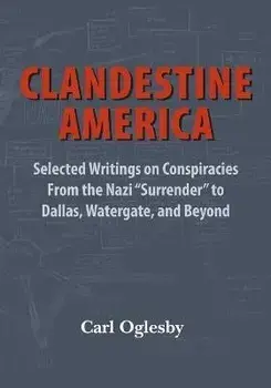 Clandestine America: Selected Writings on Conspiracies From the Nazi Surrender to Dallas, Watergate, and Beyond, Paperback/Carl Oglesby