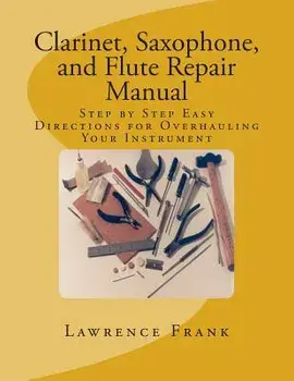 Clarinet, Saxophone, and Flute Repair Manual: Step by Step Easy Directions for Overhauling Your Instrument, Paperback/MR Lawrence S. Frank