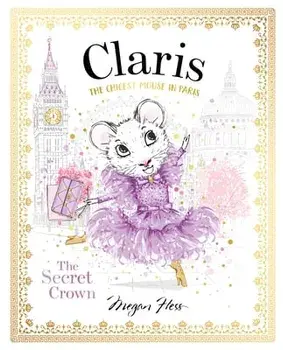 Claris: The Secret Crown. The Chicest Mouse in Paris, Hardback/Megan Hess