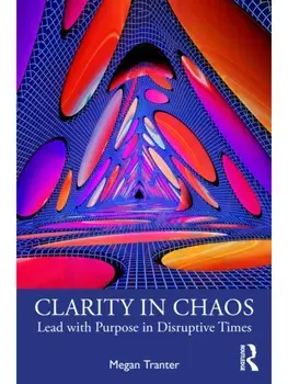 Clarity in Chaos. Lead with Purpose in Disruptive Times, Paperback/Megan Tranter