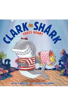 Clark the Shark Takes Heart - Bruce Hale