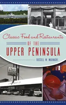 Classic Food and Restaurants of the Upper Peninsula, Hardcover/Russell M. Magnaghi