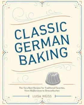 Classic German Baking: The Very Best Recipes for Traditional Favorites, from Pfeffernusse to Streuselkuchen, Hardcover/Luisa Weiss