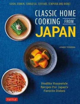 Classic Home Cooking from Japan: Healthy Homestyle Recipes for Japan's Favorite Dishes: Sushi, Ramen, Tonkatsu, Teriyaki, Tempura and More!, Hardcover/Asako Yoshida