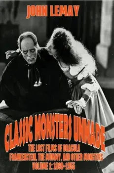 Classic Monsters Unmade: The Lost Films of Dracula, Frankenstein, the Mummy, and Other Monsters (Volume 1: 1899-1955)/John Lemay