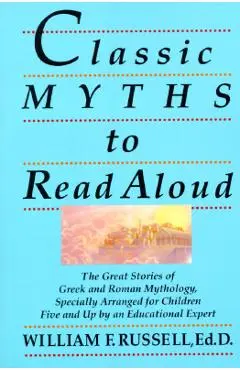 Classic Myths to Read Aloud: The Great Stories of Greek and Roman Mythology, Specially Arranged for Children Five and Up by an Educational Expert - William F. Russell