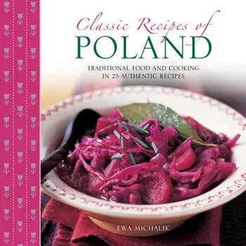 Classic Recipes of Poland: Traditional Food and Cooking in 25 Authentic Dishes/Ewa Michalik