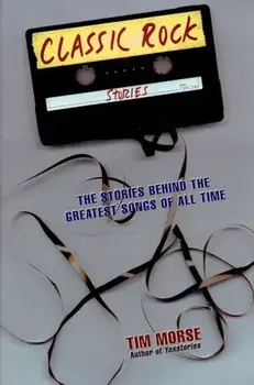Classic Rock Stories: The Stories Behind the Greatest Songs of All Time, Paperback/Tim Morse