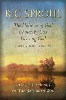 Classic Teachings on the Nature of God: The Holiness of God; Chosen by God; Pleasing God--Three Volumes in One, Hardcover/R. C. Sproul