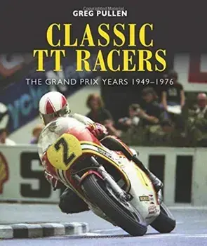 Classic TT Racers. The Grand Prix Years 1949-1976, Hardback/Greg Pullen
