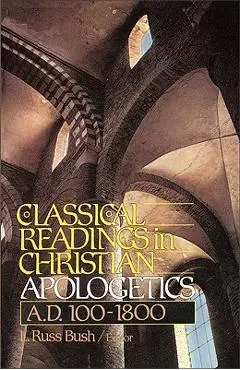 Classical Readings in Christian Apologetics: A. D. 100-1800 - L. Russ Bush