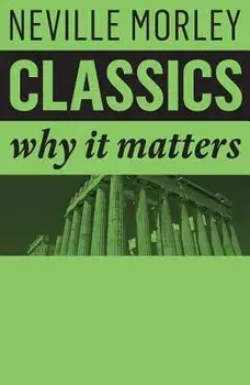 Classics: Why It Matters, Paperback/Neville Morley