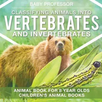 Classifying Animals Into Vertebrates and Invertebrates - Animal Book for 8 Year Olds Children's Animal Books, Paperback/Baby Professor