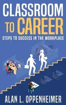 Classroom to Career: Steps to Success in the Workplace, Paperback/Alan L. Oppenheimer