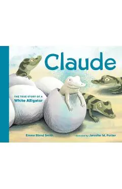 Claude: The True Story of a White Alligator - Emma Bland Smith