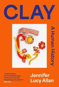 Clay. A Human History, Hardback/Jennifer Lucy Allan