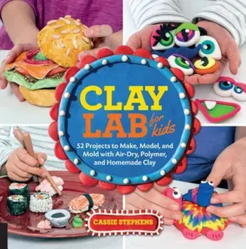 Clay Lab for Kids: 52 Projects to Make, Model, and Mold with Air-Dry, Polymer, and Homemade Clay, Paperback/Cassie Stephens