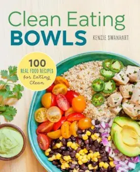 Clean Eating Bowls: 100 Real Food Recipes for Eating Clean, Paperback/Kenzie Swanhart