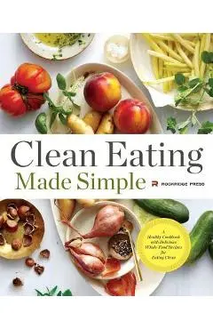 Clean Eating Made Simple: A Healthy Cookbook with Delicious Whole-Food Recipes for Eating Clean - Rockridge Press