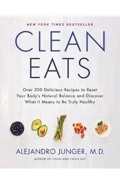 Clean Eats: Over 200 Delicious Recipes to Reset Your Body's Natural Balance and Discover What It Means to Be Truly Healthy - Alejandro Junger