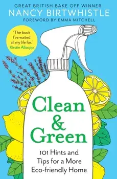 Clean & Green. 101 Hints and Tips for a More Eco-Friendly Home, Hardback/Nancy Birtwhistle
