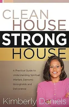 Clean House, Strong House: A Practical Guide to Understanding Spiritual Warfare, Demonic Strongholds and Deliverance, Paperback/Kimberly Daniels