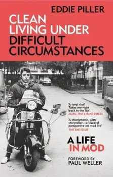 Clean Living Under Difficult Circumstances. A Life In Mod – From the Revival to Acid Jazz, Paperback/Eddie Piller