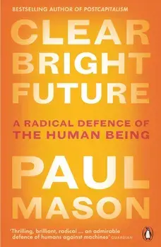 Clear Bright Future: A Radical Defence of the Human Being, Paperback/Paul Mason