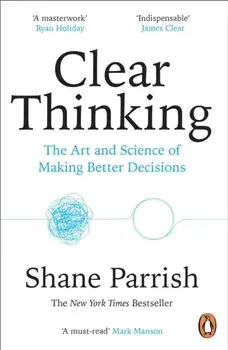 Clear Thinking. The Art and Science of Making Better Decisions, Paperback/Shane Parrish