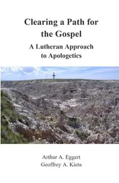 Clearing a Path for the Gospel: A Lutheran Approach to Apologetics - Arthur Eggert