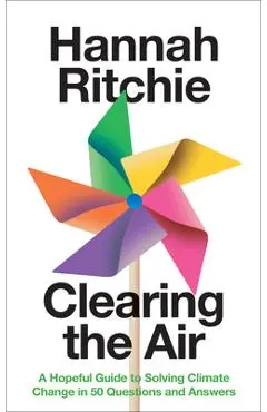 Clearing the Air: A Hopeful Guide to Solving Climate Change in 50 Questions and Answers - Hannah Ritchie