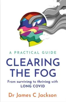 Clearing the Fog. A practical guide to surviving and thriving with Long Covid, Paperback/***