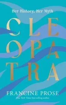 Cleopatra. Her History, Her Myth, Paperback/Francine Prose