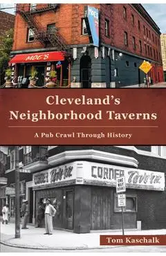 Cleveland's Neighborhood Taverns: A Pub Crawl Through History - Tom Kaschalk