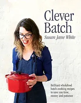 Clever Batch. Brilliant batch cooking recipes to save you time, money and patience, Hardback/Susan Jane White