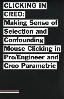 Clicking in Creo: Making Sense of Confounding Mouse Clicking in Pro/Engineer and Creo Parametric, Paperback/Bailey Briscoe Jones