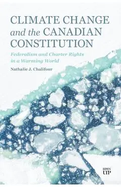 Climate Change and the Canadian Constitution: Federalism and Charter Rights in a Warming World - Nathalie Chalifour
