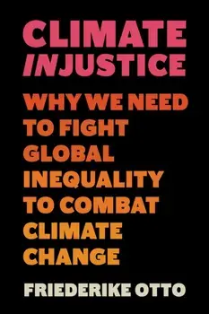 Climate Injustice. Why We Need to Fight Global Inequality to Combat Climate Change, Hardback/Friederike Otto