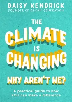 Climate is Changing, Why Aren't We?. A practical guide to how you can make a difference, Hardback/Daisy Kendrick