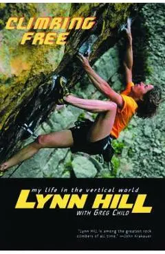 Climbing Free: My Life in the Vertical World - Lynn Hill