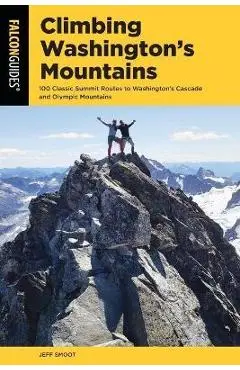 Climbing Washington's Mountains: 100 Classic Summit Routes to Washington's Cascade and Olympic Mountains - Jeff Smoot