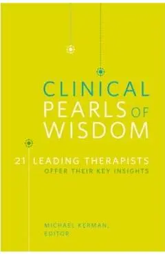 Clinical Pearls of Wisdom: 21 Leading Therapists Offer Their Key Insights - Michael Kerman