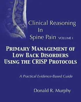 Clinical Reasoning in Spine Pain. Volume I: Primary Management of Low Back Disorders Using the Crisp Protocols, Paperback/Dr Donald R. Murphy