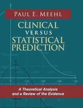 Clinical Versus Statistical Prediction: A Theoretical Analysis and a Review of the Evidence/Paul E. Meehl