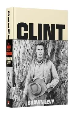 Clint: The Man and the Movies - Shawn Levy
