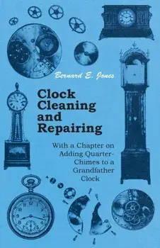Clock Cleaning and Repairing - With a Chapter on Adding Quarter-Chimes to a Grandfather Clock, Paperback/Bernard E., Ed Jones