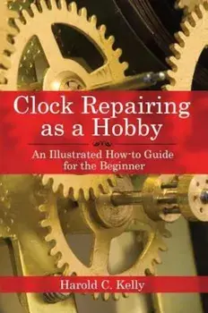 Clock Repairing as a Hobby: An Illustrated How-To Guide for the Beginner, Paperback/Harold C. Kelly