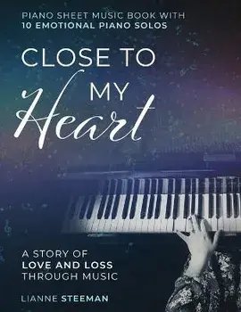 Close to my Heart. Piano Sheet Music Book with 10 Emotional Piano Solos: A Story of Love and Loss Through Music, Paperback/Lianne Steeman