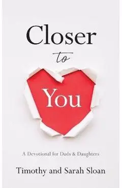 Closer to You: A Devotional for Dads & Daughters - Timothy W. Sloan